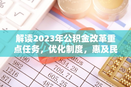 长丰解读2023年公积金改革重点任务，优化制度，惠及民生
