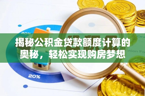 长丰揭秘公积金贷款额度计算的奥秘，轻松实现购房梦想