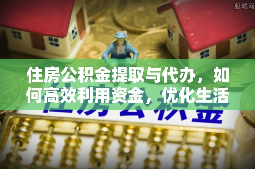长丰住房公积金提取与代办，如何高效利用资金，优化生活品质