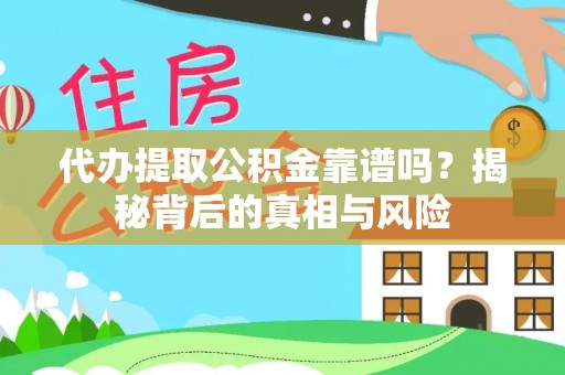 长丰代办提取公积金靠谱吗？揭秘背后的真相与风险