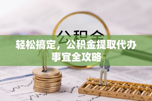 长丰轻松搞定，公积金提取代办事宜全攻略