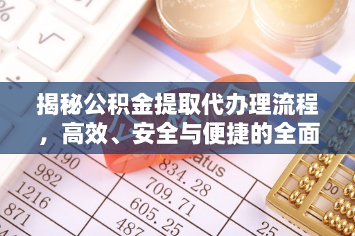 长丰揭秘公积金提取代办理流程，高效、安全与便捷的全面解析