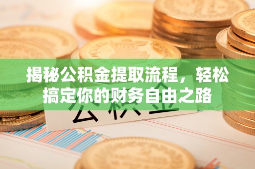 长丰揭秘公积金提取流程，轻松搞定你的财务自由之路