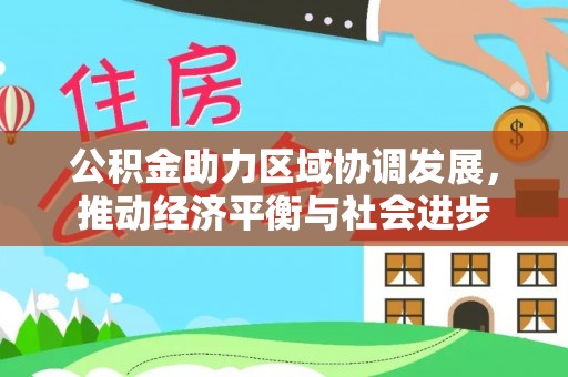 长丰公积金助力区域协调发展，推动经济平衡与社会进步