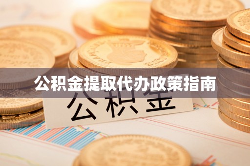 长丰公积金提取代办政策指南