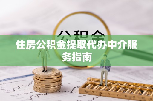 长丰住房公积金提取代办中介服务指南