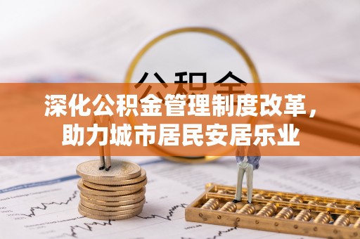 长丰深化公积金管理制度改革，助力城市居民安居乐业