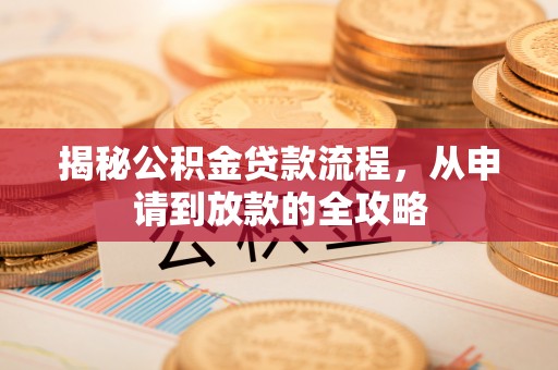 长丰揭秘公积金贷款流程，从申请到放款的全攻略