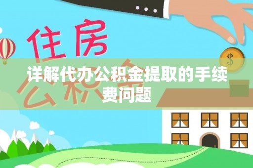长丰详解代办公积金提取的手续费问题