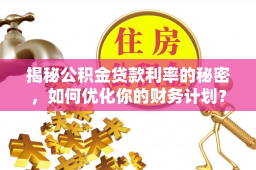 长丰揭秘公积金贷款利率的秘密，如何优化你的财务计划？