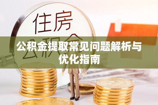 长丰公积金提取常见问题解析与优化指南