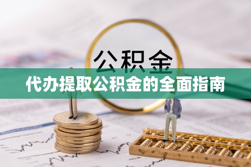 长丰代办提取公积金的全面指南