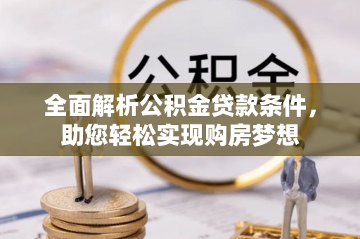 长丰全面解析公积金贷款条件，助您轻松实现购房梦想