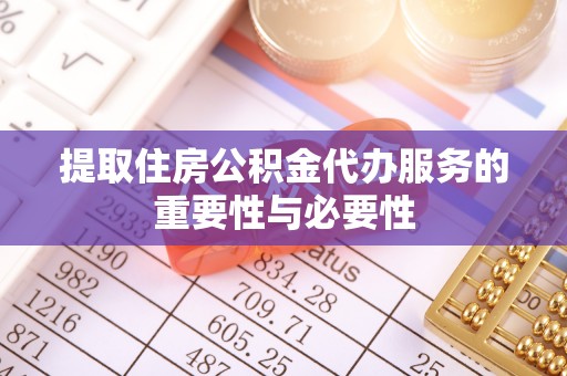 长丰提取住房公积金代办服务的重要性与必要性