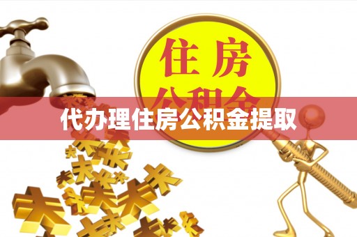 长丰代办理住房公积金提取