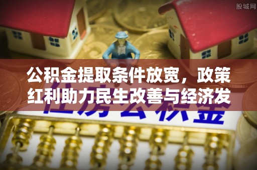 长丰公积金提取条件放宽，政策红利助力民生改善与经济发展