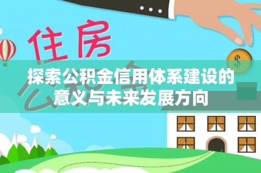 长丰探索公积金信用体系建设的意义与未来发展方向