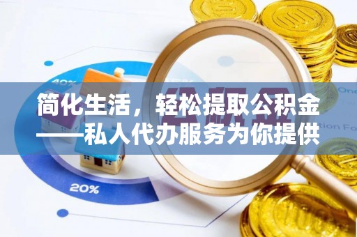 长丰简化生活，轻松提取公积金——私人代办服务为你提供便利