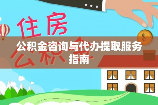 长丰公积金咨询与代办提取服务指南