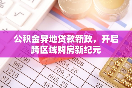 长丰公积金异地贷款新政，开启跨区域购房新纪元