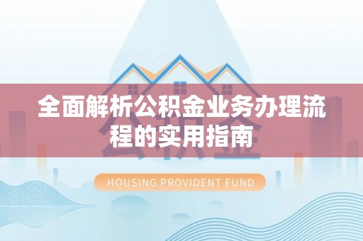 长丰全面解析公积金业务办理流程的实用指南