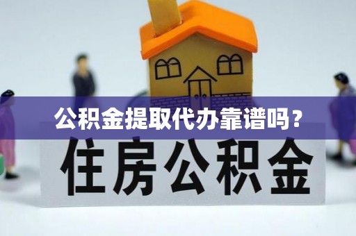 长丰公积金提取代办靠谱吗？