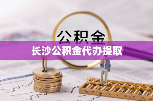 长丰长沙公积金代办提取