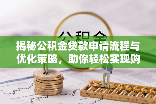 长丰揭秘公积金贷款申请流程与优化策略，助你轻松实现购房梦想