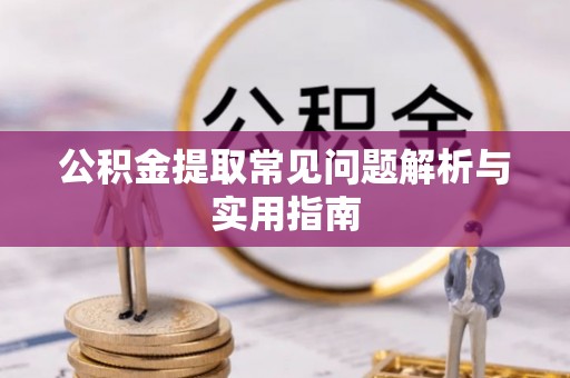 长丰公积金提取常见问题解析与实用指南