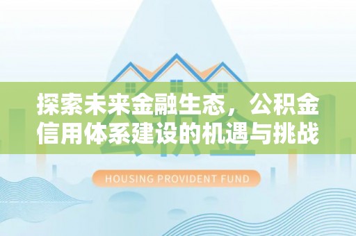 长丰探索未来金融生态，公积金信用体系建设的机遇与挑战