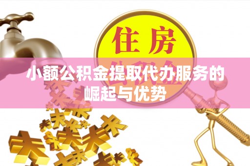 长丰小额公积金提取代办服务的崛起与优势