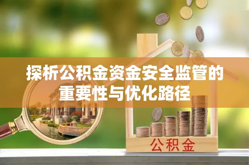 长丰探析公积金资金安全监管的重要性与优化路径