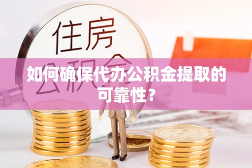 长丰如何确保代办公积金提取的可靠性？
