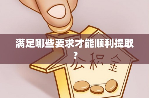 长丰满足哪些要求才能顺利提取？