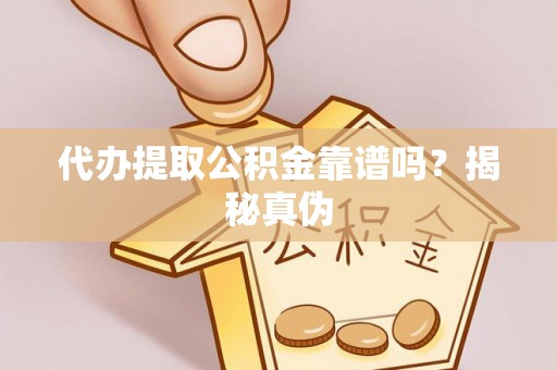 长丰代办提取公积金靠谱吗？揭秘真伪