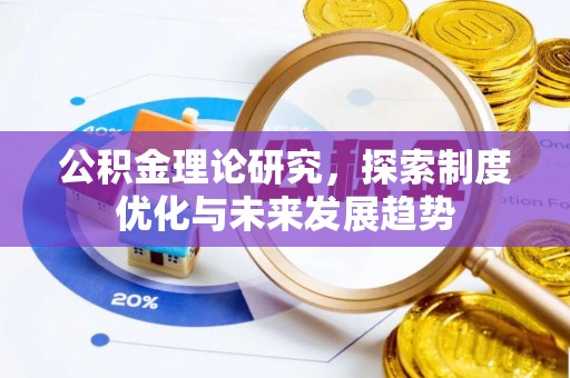 长丰公积金理论研究，探索制度优化与未来发展趋势