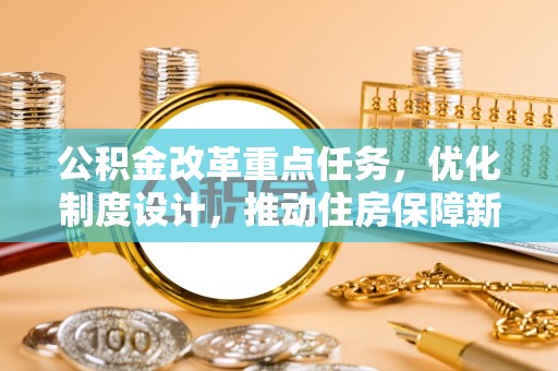 长丰公积金改革重点任务，优化制度设计，推动住房保障新发展