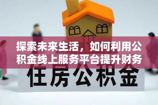 长丰探索未来生活，如何利用公积金线上服务平台提升财务效率