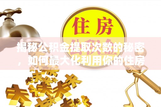 长丰揭秘公积金提取次数的秘密，如何最大化利用你的住房基金
