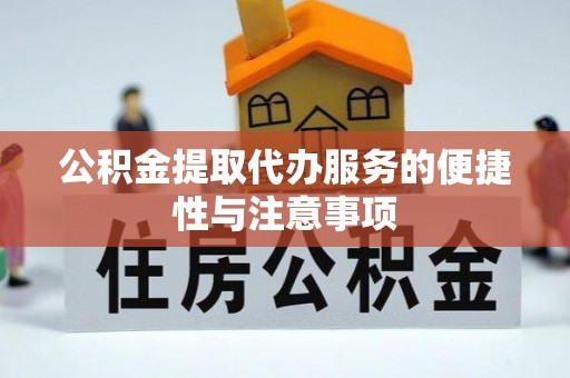 长丰公积金提取代办服务的便捷性与注意事项