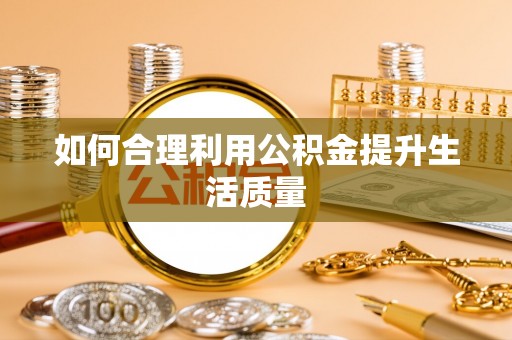 长丰如何合理利用公积金提升生活质量