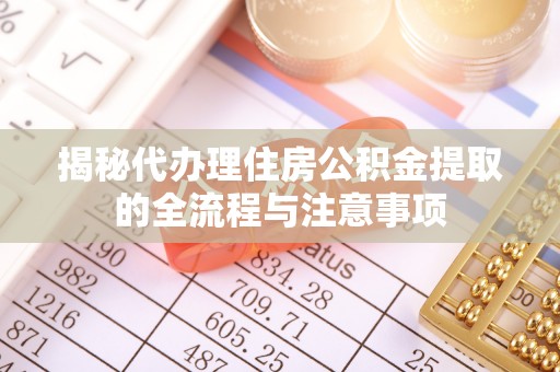 长丰揭秘代办理住房公积金提取的全流程与注意事项
