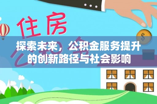长丰探索未来，公积金服务提升的创新路径与社会影响
