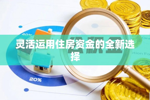 长丰灵活运用住房资金的全新选择