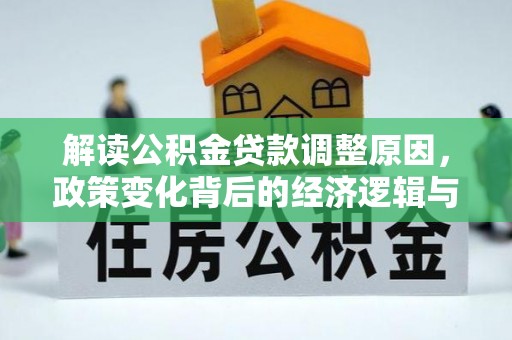 长丰解读公积金贷款调整原因，政策变化背后的经济逻辑与影响