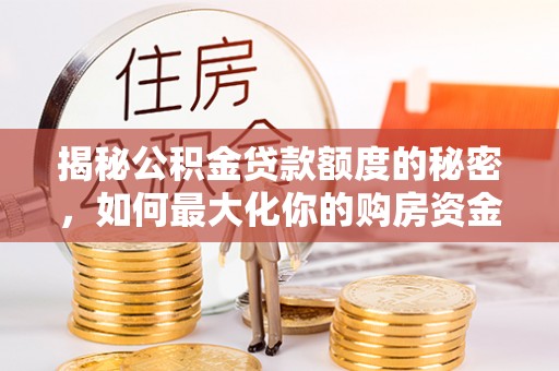 长丰揭秘公积金贷款额度的秘密，如何最大化你的购房资金