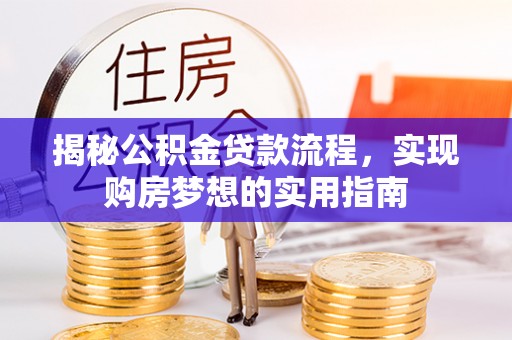 长丰揭秘公积金贷款流程，实现购房梦想的实用指南