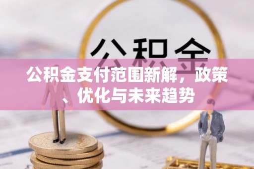 长丰公积金支付范围新解，政策、优化与未来趋势